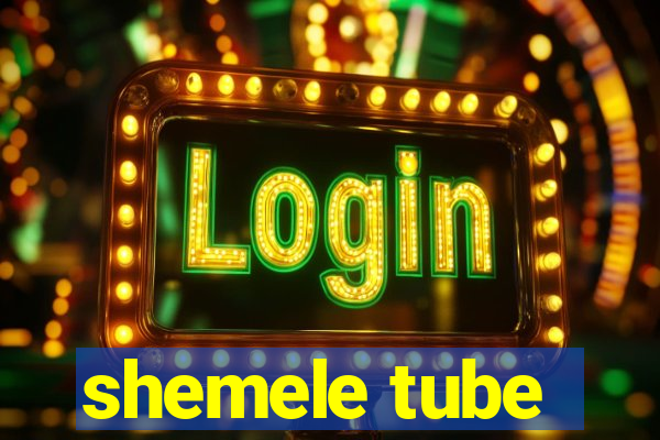 shemele tube
